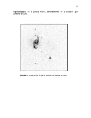 98


espectroscópica de la galaxia mayor, concretamente, en la dirección que
contiene la barra.




       Figura II.53. Imagen en Hα de VV 16, obtenida por Dopita et al (2002).
 