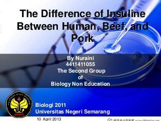 The Difference of Insuline
Between Human, Beef, and
Pork
By Nuraini
4411411055
The Second Group
of
Biology Non Education
Biologi 2011
Universitas Negeri Semarang
10 April 2013
 