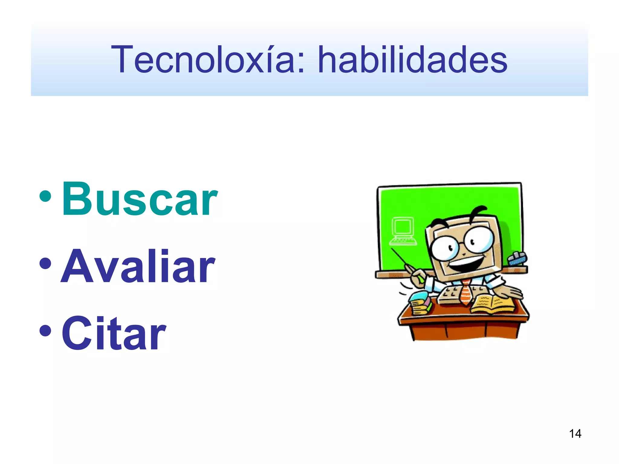 Tecnoloxía: habilidades


• Buscar
• Avaliar
• Citar
                             14
 
