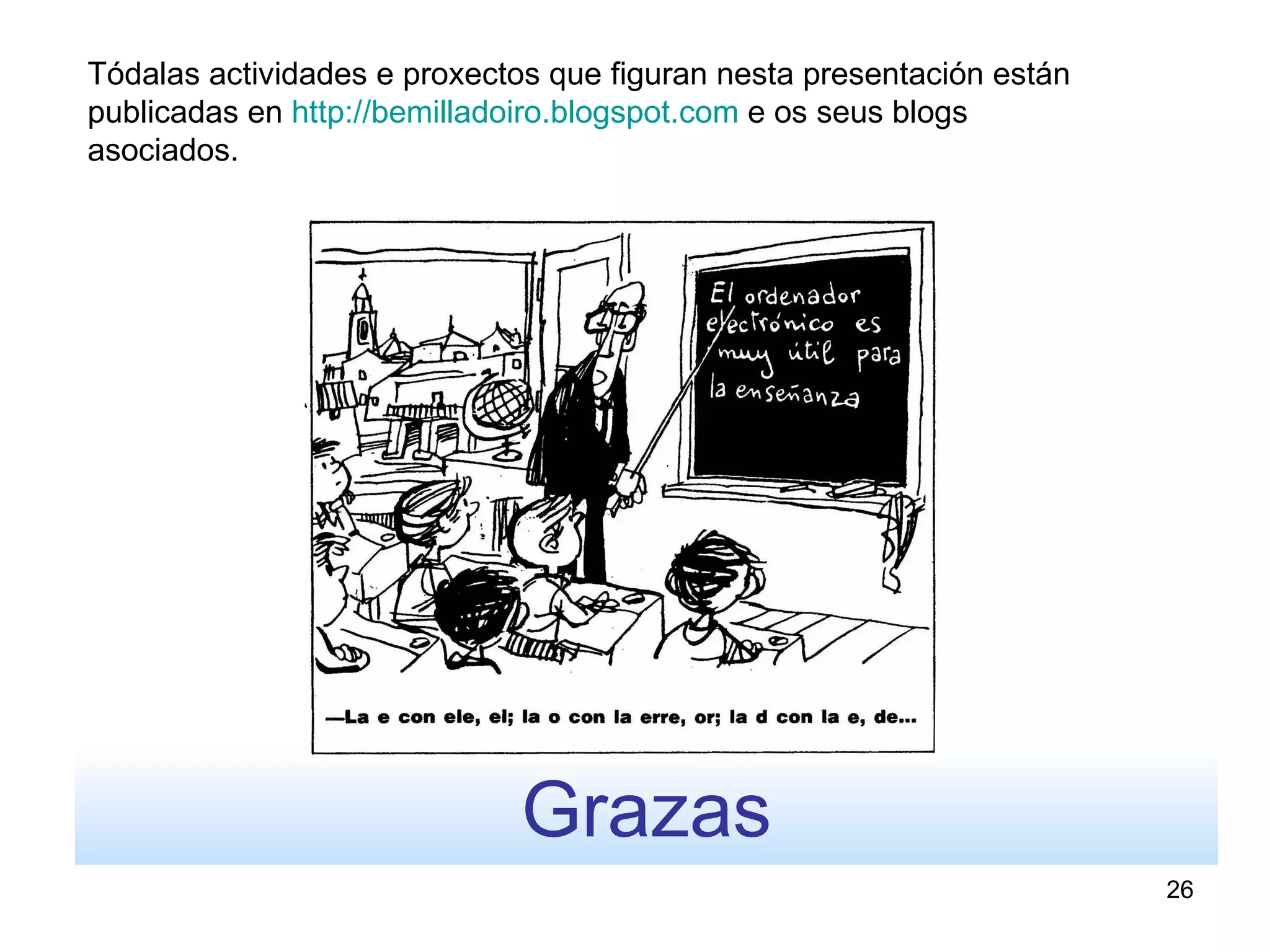 Tódalas actividades e proxectos que figuran nesta presentación están
publicadas en http://bemilladoiro.blogspot.com e os seus blogs
asociados.




                              Grazas
                                                                       26
 