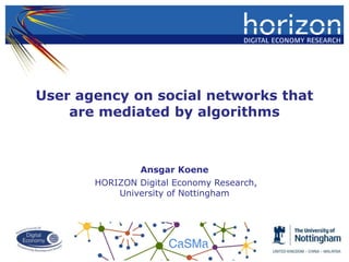 User agency on social networks that
are mediated by algorithms
Ansgar Koene
HORIZON Digital Economy Research,
University of Nottingham
 