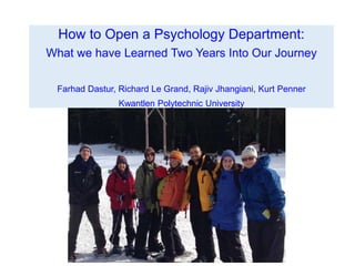 How to Open a Psychology Department:
What we have Learned Two Years Into Our Journey
Farhad Dastur, Richard Le Grand, Rajiv Jhangiani, Kurt Penner
Kwantlen Polytechnic University
 