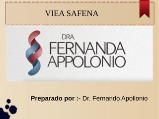 VIEA SAFENA
Preparado por :- Dr. Fernando Apollonio
 