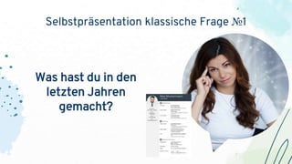 Selbstpräsentation klassische Frage №1
Was hast du in den
letzten Jahren
gemacht?
 