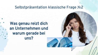 Selbstpräsentation klassische Frage №2
Was genau reizt dich
an Unternehmen und
warum gerade bei
uns?
 