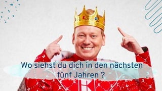 Wo siehst du dich in den nächsten
fünf Jahren ?
 