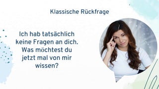 Klassische Rückfrage
Ich hab tatsächlich
keine Fragen an dich.
Was möchtest du
jetzt mal von mir
wissen?
 