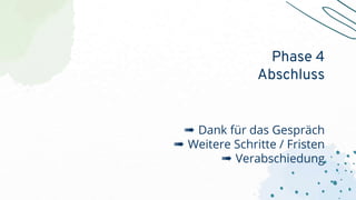 ➠ Dank für das Gespräch
➠ Weitere Schritte / Fristen
➠ Verabschiedung
Phase 4
Abschluss
 