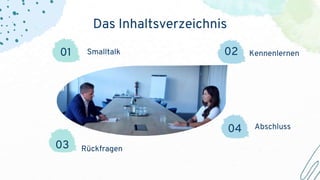 Das Inhaltsverzeichnis
04
02
03
01
Abschluss
Kennenlernen
Rückfragen
Smalltalk
 