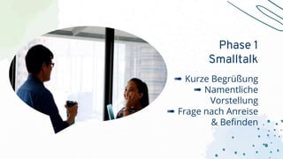 ➠ Kurze Begrüßung
➠ Namentliche
Vorstellung
➠ Frage nach Anreise
& Befinden
Phase 1
Smalltalk
 