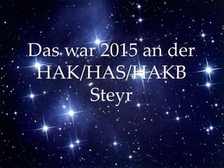 {
Das war 2015 an der
HAK/HAS/HAKB
Steyr
 