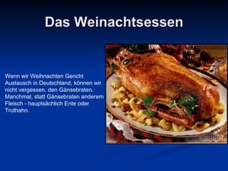 Das Weinachtsessen Wenn wir Weihnachten Gericht Austausch in Deutschland, können wir nicht vergessen, den Gänsebraten. Manchmal, statt Gänsebraten anderem Fleisch - hauptsächlich Ente oder Truthahn. 