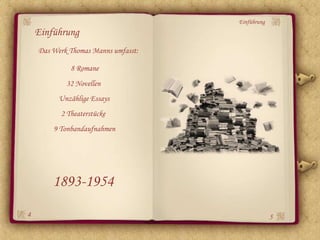 Einführung
    Einführung
    Das Werk Thomas Manns umfasst:

             8 Romane
            32 Novellen
          Unzählige Essays
          2 Theaterstücke
        9 Tonbandaufnahmen




        1893-1954
4                                                 5
 