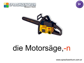 die Motorsäge,-n
www.sprachzentrum.com.ar
 
