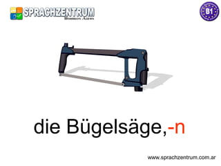 die Bügelsäge,-n
www.sprachzentrum.com.ar
 