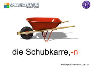 die Schubkarre,-n
www.sprachzentrum.com.ar
 