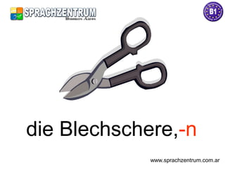 die Blechschere,-n
www.sprachzentrum.com.ar
 