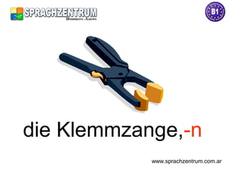 die Klemmzange,-n
www.sprachzentrum.com.ar
 
