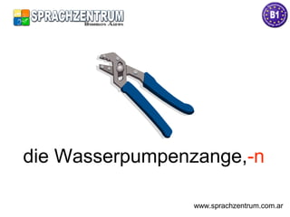 die Wasserpumpenzange,-n
www.sprachzentrum.com.ar
 