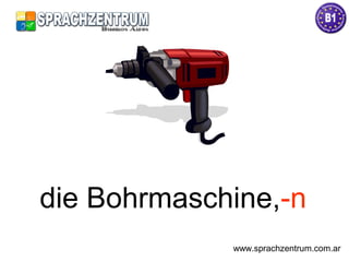die Bohrmaschine,-n
www.sprachzentrum.com.ar
 