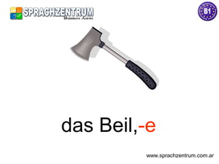 das Beil,-e
www.sprachzentrum.com.ar
 