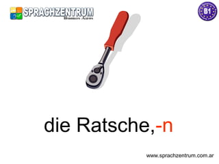 die Ratsche,-n
www.sprachzentrum.com.ar
 