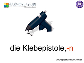 die Klebepistole,-n
www.sprachzentrum.com.ar
 