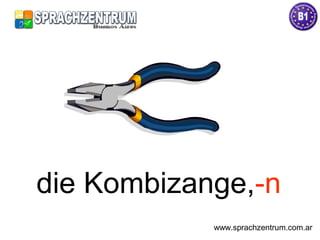 die Kombizange,-n
www.sprachzentrum.com.ar
 
