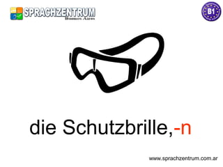 die Schutzbrille,-n
www.sprachzentrum.com.ar
 