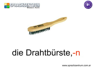 die Drahtbürste,-n
www.sprachzentrum.com.ar
 