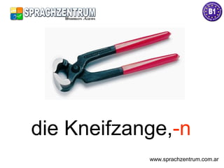 die Kneifzange,-n
www.sprachzentrum.com.ar
 