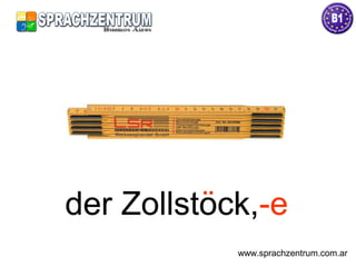 der Zollstöck,-eder Zollstock,-e
www.sprachzentrum.com.ar
 