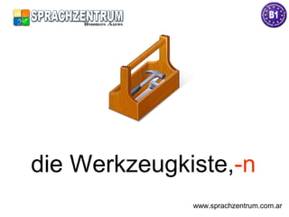 die Werkzeugkiste,-n
www.sprachzentrum.com.ar
 