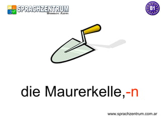 die Maurerkelle,-n
www.sprachzentrum.com.ar
 