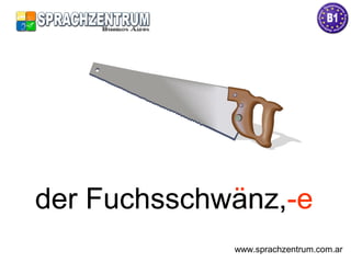 der Fuchsschwänz,-eder Fuchsschwanz,-e
www.sprachzentrum.com.ar
 