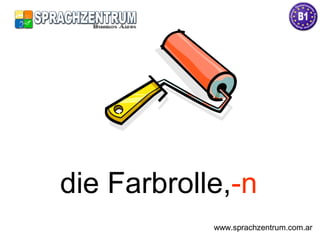die Farbrolle,-n
www.sprachzentrum.com.ar
 