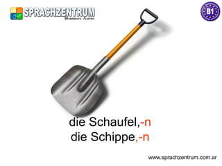 die Schaufel,-n
die Schippe,-n
www.sprachzentrum.com.ar
 