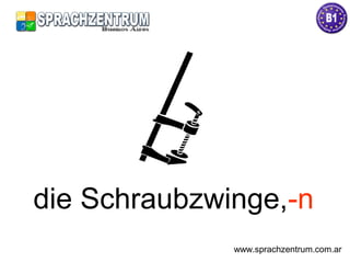 die Schraubzwinge,-n
www.sprachzentrum.com.ar
 