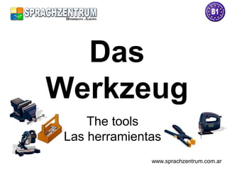 Das
Werkzeug
The tools
Las herramientas
www.sprachzentrum.com.ar
 