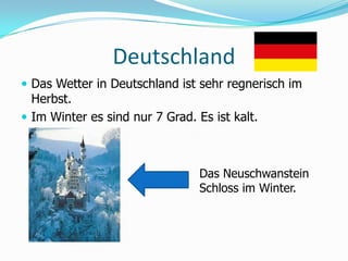 DeutschlandDas Wetter in DeutschlandistsehrregnerischimHerbst. Im Winter es sindnur 7 Grad. Es istkalt. Das Neuschwanstein Schloss im Winter.  