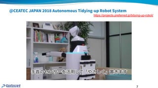 7
@CEATEC JAPAN 2018 Autonomous Tidying-up Robot System
https://projects.preferred.jp/tidying-up-robot/
x2
 