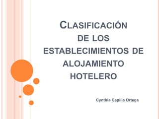 CLASIFICACIÓN 
DE LOS 
ESTABLECIMIENTOS DE 
ALOJAMIENTO 
HOTELERO 
Cynthia Capilla Ortega 
 