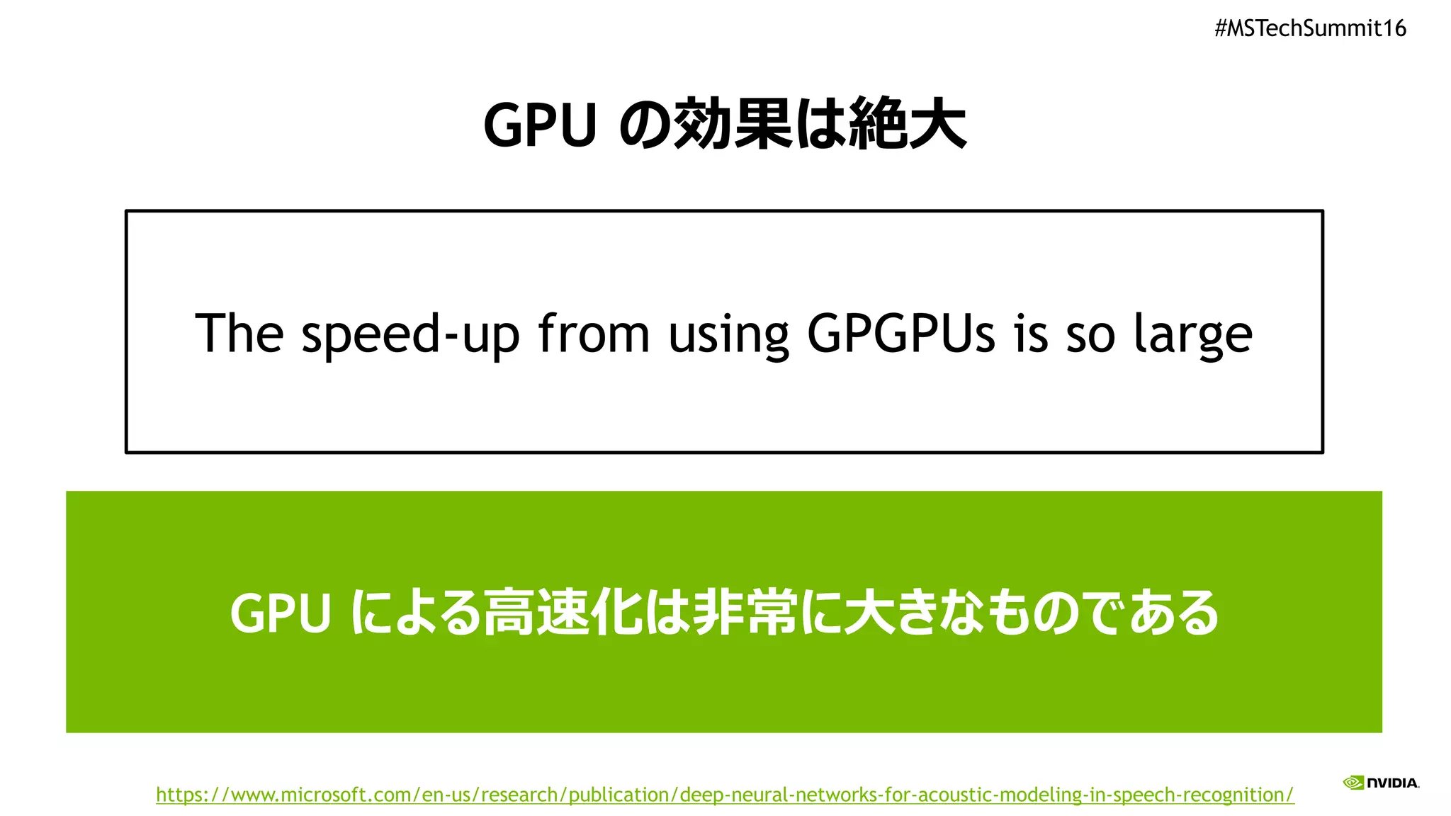 #MSTechSummit16
GPU の効果は絶大
The speed-up from using GPGPUs is so large
GPU による高速化は非常に大きなものである
https://www.microsoft.com/en-us/research/publication/deep-neural-networks-for-acoustic-modeling-in-speech-recognition/
 