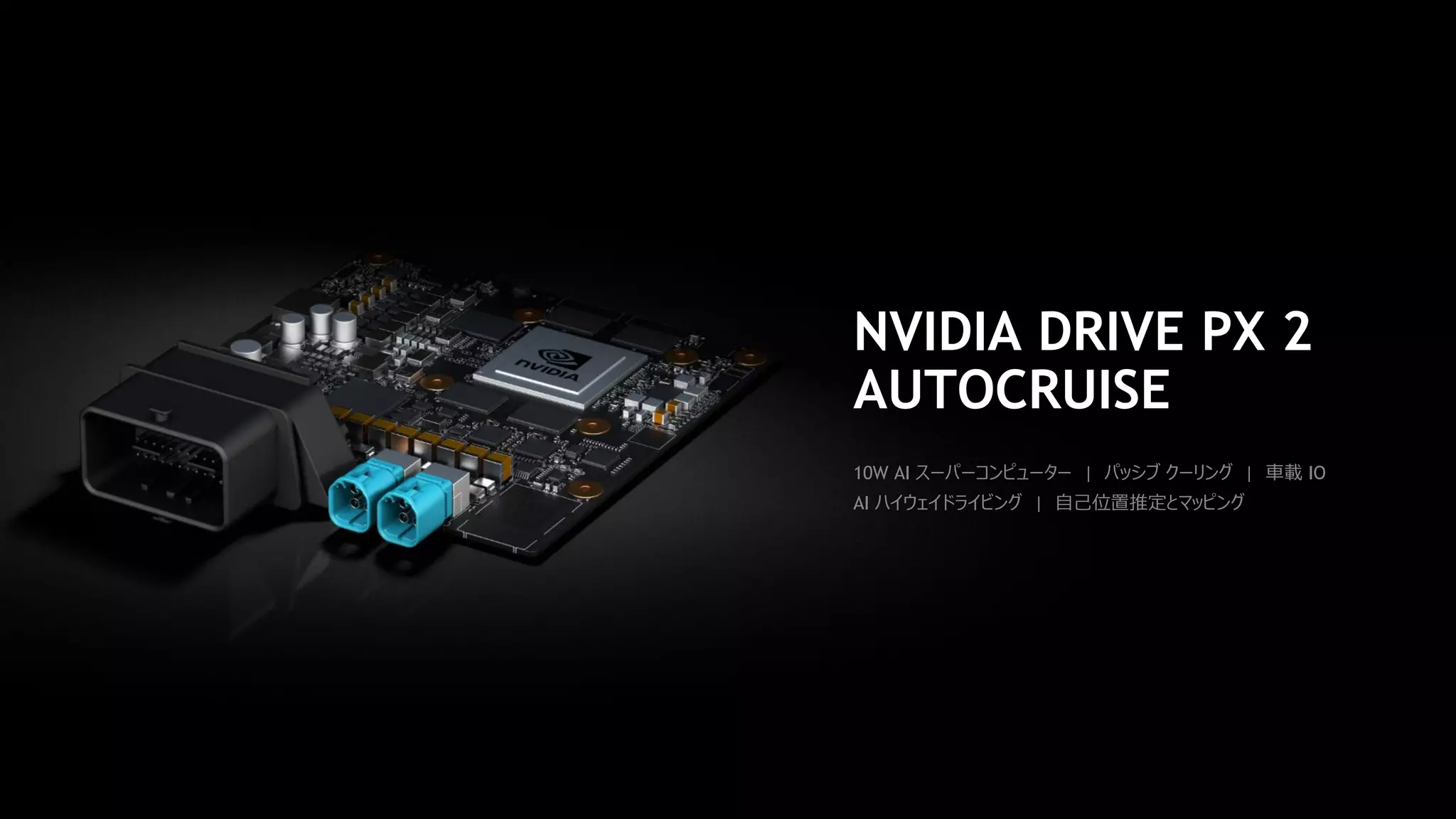 #MSTechSummit16
NVIDIA DRIVE PX 2
AUTOCRUISE
10W AI スーパーコンピューター | パッシブ クーリング | 車載 IO
AI ハイウェイドライビング | 自己位置推定とマッピング
 