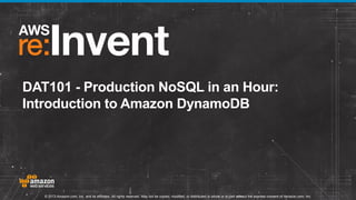 DAT101 - Production NoSQL in an Hour:
Introduction to Amazon DynamoDB

© 2013 Amazon.com, Inc. and its affiliates. All rights reserved. May not be copied, modified, or distributed in whole or in part without the express consent of Amazon.com, Inc.

 