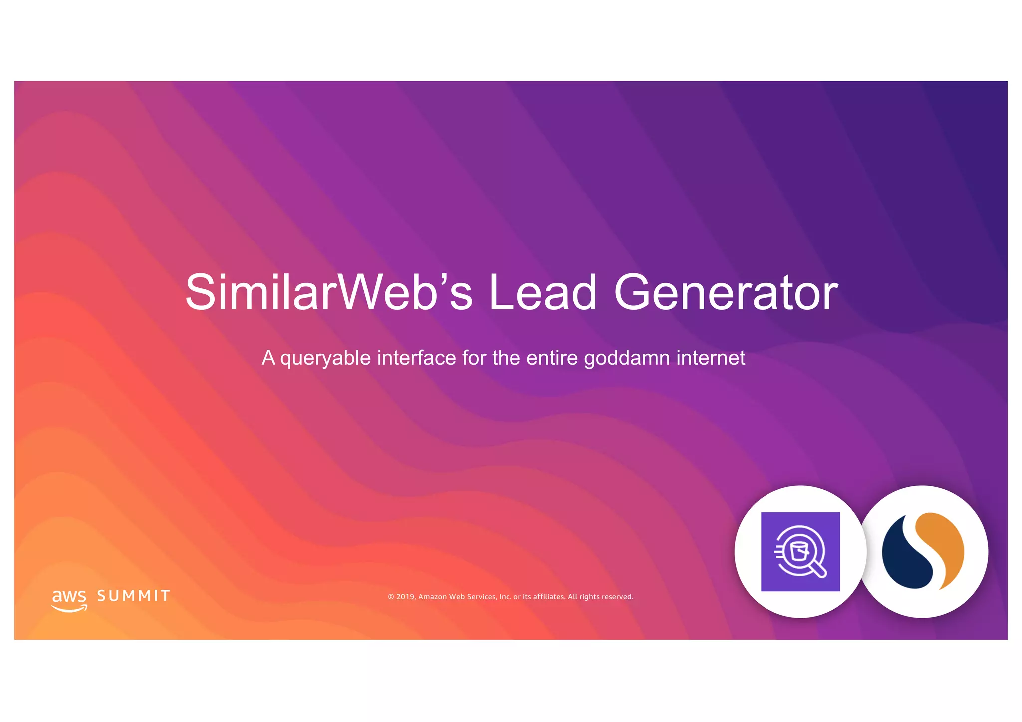 S U MMI T © 2019, Amazon Web Services, Inc. or its affiliates. All rights reserved.
A queryable interface for the entire goddamn internet
SimilarWeb’s Lead Generator
 