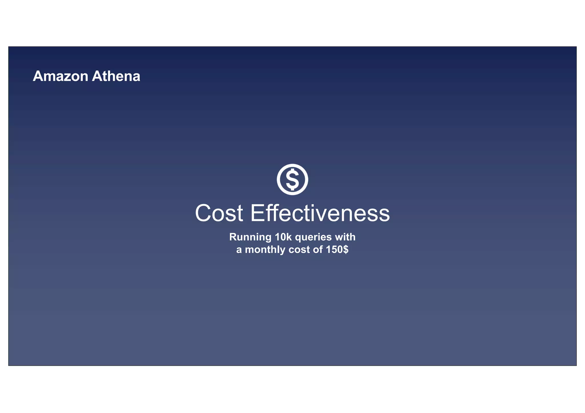 © 2019, Amazon Web Services, Inc. or its affiliates. All rights reserved.S U MMI T
Amazon Athena
Cost Effectiveness
Running 10k queries with
a monthly cost of 150$
 
