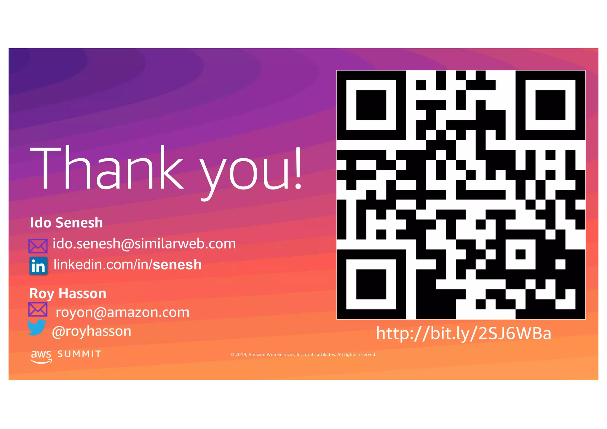 © 2019, Amazon Web Services, Inc. or its affiliates. All rights reserved.S U MMI T
Thank you!
S U MMI T © 2019, Amazon Web Services, Inc. or its affiliates. All rights reserved.
Roy Hasson
royon@amazon.com
@royhasson http://bit.ly/2SJ6WBa
Ido Senesh
ido.senesh@similarweb.com
linkedin.com/in/senesh
 