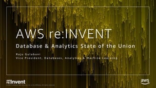 © 2017, Amazon Web Services, Inc. or its Affiliates. All rights reserved.
AWS re:INVENT
Database & Analytics State of the Union
R a j u G u l a b a n i
V i c e P r e s i d e n t , D a t a b a s e s , A n a l y t i c s & M a c h i n e L e a r n i n g
 