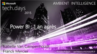 Power BI : 1 an après
tech days
•
2015
#mstechdays techdays.microsoft.fr
AMBIENT INTELLIGENCE
Isabelle Van Campenhoudt
Franck Mercier
 